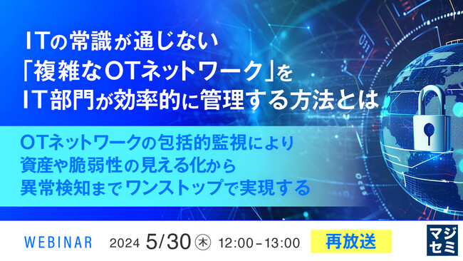 『ITと異なるOTネットワークの管理』というテーマのウェビナーが好評だったため、再放送が決定いたしました