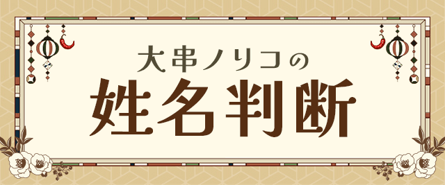 大串ノリコの姓名判断｜名前の画数で性格・運勢を鑑定。公式占いサイトにて「姓名判断」の占いをリニューアル。より詳細な結果を一般公開中