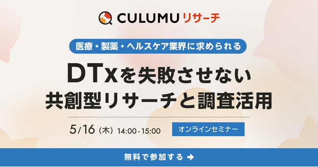 医療・製薬・ヘルスケア業界に求められる、DTxを失敗させない共創型リサーチと調査活用。セミナー開催決定：5/16(木) 14:00-15:00