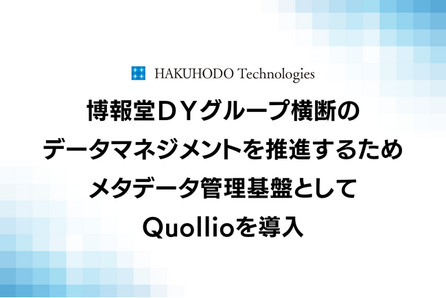 博報堂テクノロジーズ、博報堂ＤＹグループ横断のデータマネジメントを推進するためメタデータ管理基盤としてQuollio Data Intelligence Cloudを導入