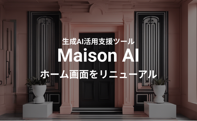 より操作が分かりやすく簡単に。生成AI活用支援ツール「Maison AI」をリニューアル