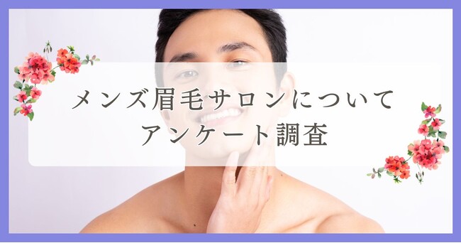 メンズ眉毛サロンについてアンケート調査｜まつ毛・眉毛サイト運営がアンケート
