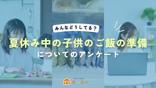【夏休みの子供の昼食の用意】は「毎日のメニュー決定」がママの最大のストレス、宅配弁当・冷凍食品等の時短サービスの活用は6割（リーミー｜食べるを考えるWEBメディア調べ）