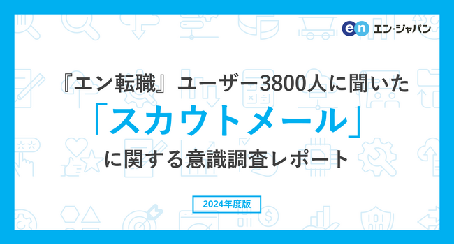 『エン転職』ユーザー3800人に聞いた「スカウトメール」意識調査ー『エン転職』ユーザーアンケートー