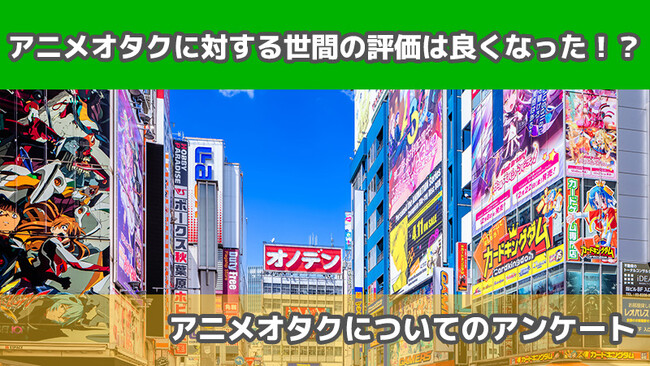 【2415人に調査】アニメオタクに対する世間の評価は良くなった！？～アニメオタクについてのアンケート～
