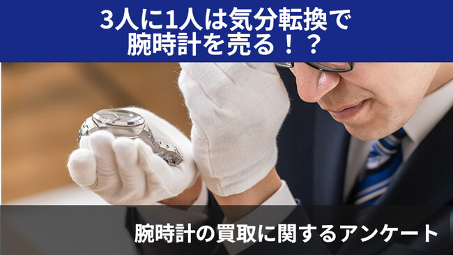 【2416人調査】約4割の人は腕時計を売らずに捨てる！？～腕時計の買取に関するアンケート～