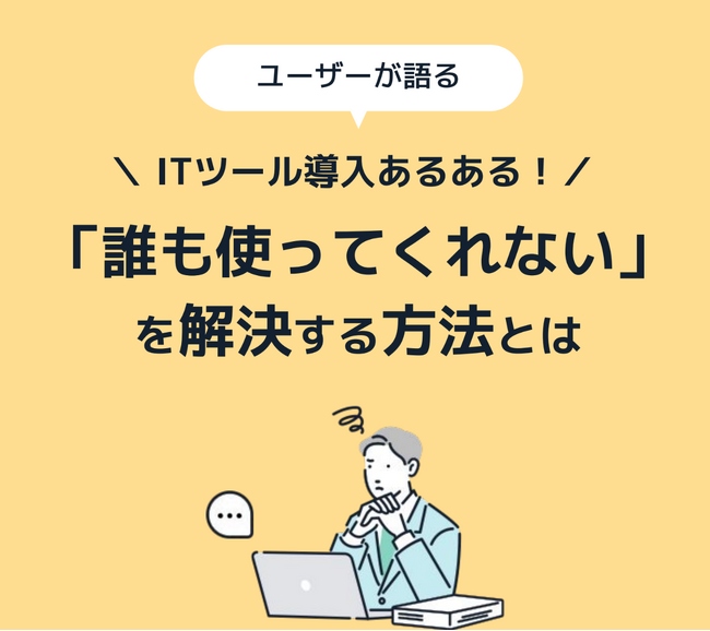 【調査レポート配布！】 ITツール導入あるある!ユーザーが語る「誰も使ってくれない」を解決する方法とは？