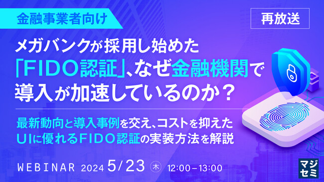 『メガバンクが採用し始めた「FIDO認証」、なぜ?』というテーマのウェビナーを開催