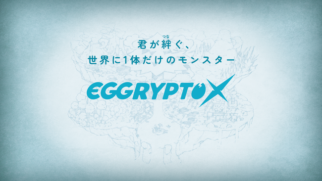 「君が絆（つな）ぐ、世界に1体だけのモンスター」新作NFTゲーム「EGGRYPTO X」、新情報公開！