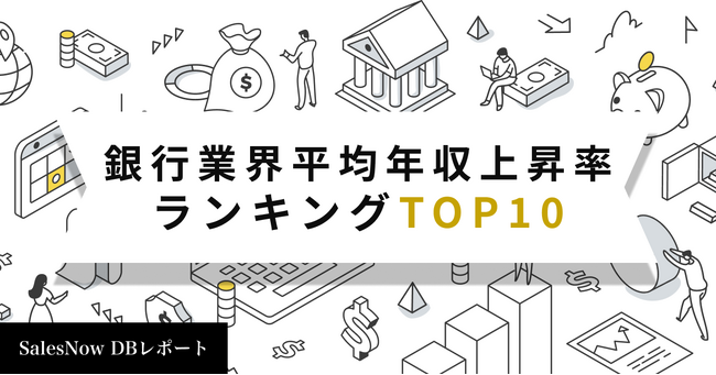 銀行業界、平均年収上昇率ランキングTOP10を発表！／SalesNow DBレポート
