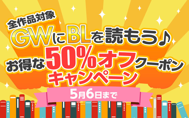 【全作品が半額！？】1冊から使えるGW限定50%オフクーポンを配布中！！お得にBL作品と出会えるチャンスをお見逃しなく！