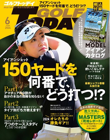 『GOLF TODAY（ゴルフトゥデイ）２０２４年６月号』は５月２日発売！！特集は「アイアンショット１５０ヤードを何番で、どう打つ！？」