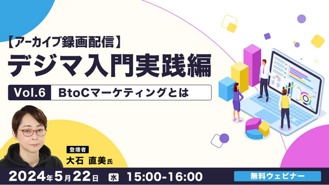 【事務職or Webクリエイター向け】BtoCマーケティングで効果的なプロモーション方法や、カスタマーサービス戦略とは？5/22（水）好評セミナー「デジマ入門実践編 Vol.6」のアーカイブを無料配信