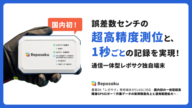 農業DX「レポサク」専用端末がCLASに対応 - 国内初の通信一体型超高精度GPSロガーで作業データの取得精度向上と適用範囲拡大へ -