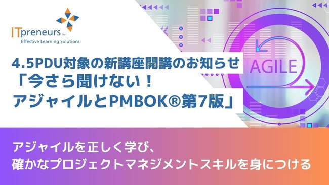 【Aoba-BBTのグループ会社、ITプレナーズ】4.5PDU対象の新講座開講のお知らせ「今さら聞けない！アジャイルとPMBOK(R)第7版」
