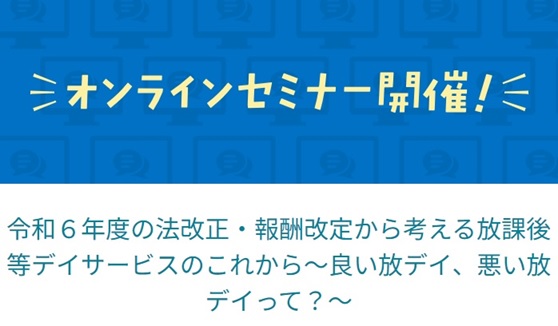 障害福祉サービスに関する「令和６年度報酬改定」から考える「放課後等デイサービスのこれから」についてのオンラインセミナーを6月22日に開催