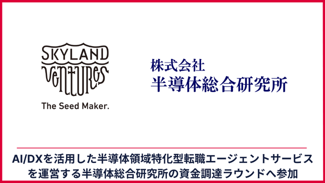 Skyland Ventures、AI/DXを活用した半導体領域特化型転職エージェントサービスを運営する株式会社半導体総合研究所のプレシードラウンド資金調達ラウンドに参加