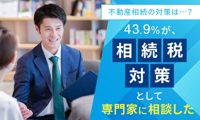 【不動産相続の対策は...?】43.9%が、相続税対策として「専門家に相談した」