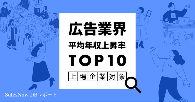 広告業界、平均年収上昇率ランキングTOP10を発表！／SalesNow DBレポート