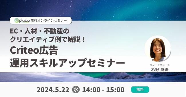 【5/22（水） 14:00～】「EC・人材・不動産のクリエイティブ例で解説！Criteo 広告運用スキルアップセミナー」を開催