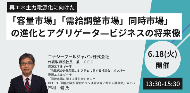 【JPIセミナー】「”容量市場” ”需給調整市場” ”同時市場”の進化とアグリゲータ―ビジネスの将来像」6月18日(火)開催