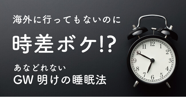 海外に行ってもないのに時差ボケ！？　あなどれないGW明けの睡眠法