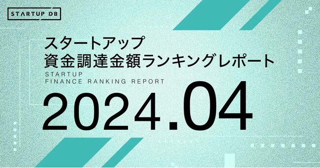 【STARTUP DB】調査結果　スタートアップ資金調達金額ランキング（2024年4月）