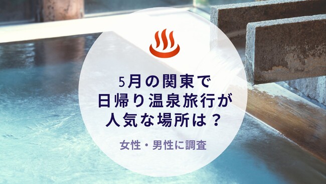 5月の関東で日帰り温泉旅行が人気な場所を調査｜沖縄旅行＆リゾート・ホテル情報サイトがアンケート