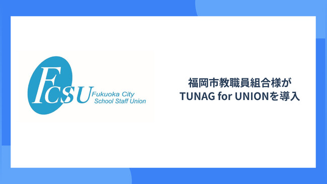 福岡市教職員組合が、”役立つ情報をより確実により速く届ける”ために、TUNAG for UNIONを導入！