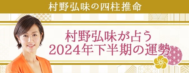 2024年下半期の運勢｜村野弘味が四柱推命で占うあなたの運勢　村野弘味の月額公式サイトで無料公開中
