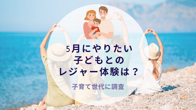 5月にやりたい子どもとのレジャー体験について調査｜沖縄旅行＆リゾート・ホテル情報サイトがアンケート