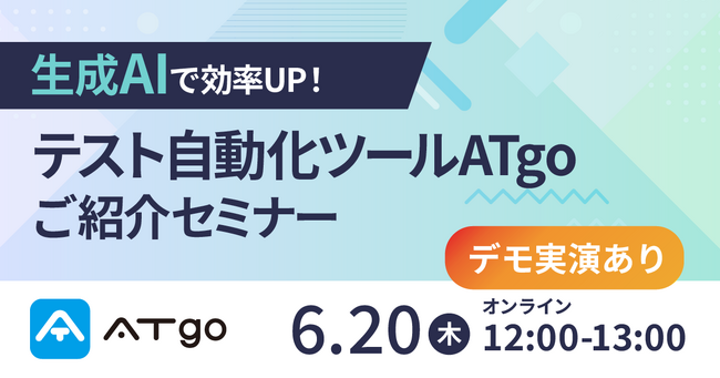 「生成AIで効率UP！テスト自動化ツールATgoご紹介セミナー」2024年6月20日(木)ウェビナー開催のお知らせ