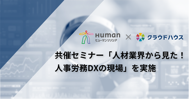 『クラウドハウス労務』、人材派遣会社ヒューマンリソシア社との共催セミナー「人材業界から見た！人事労務DXの現場」を実施