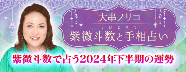 大串ノリコが占う2024年下半期の運勢｜あなたの全体運を紫微斗数で鑑定