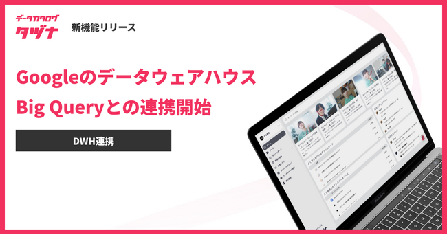 データカタログ「タヅナ」、Googleのデータ分析基盤サービス BigQueryとの連携開始！