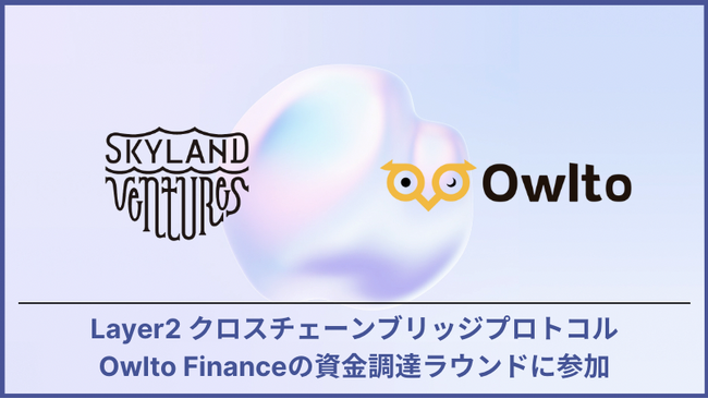 Skyland Ventures、Layer2 クロスチェーンブリッジプロトコル Owlto Financeの資金調達ラウンドに参加