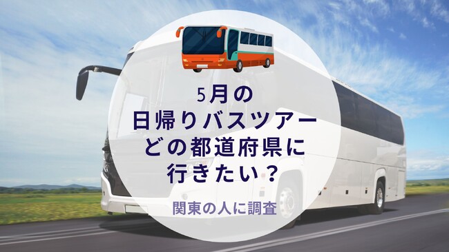 【関東の人に質問】5月の日帰りバスツアーどの都道府県に行きたい？｜沖縄旅行＆リゾート・ホテル情報サイトがアンケート