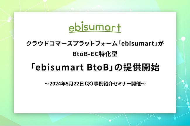 クラウドコマースプラットフォーム「ebisumart」がBtoB-EC特化型「ebisumart BtoB」の提供開始