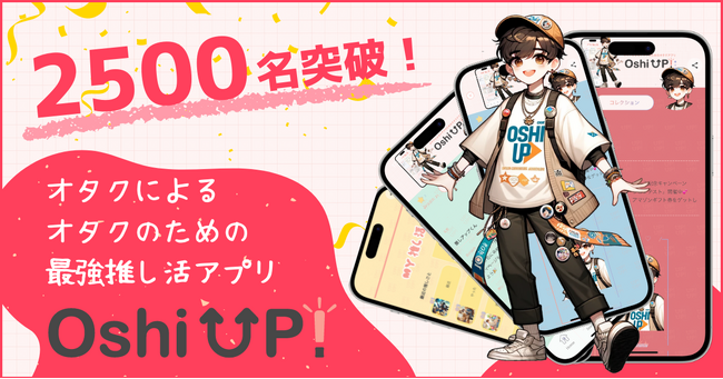 【新機能続々追加！】今大注目の推し活アプリ「Oshi UP!(推しアップ)」β版、登録者数2500名突破！推し活するなら推しUP！