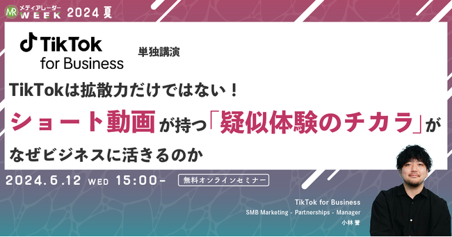【6月12日開催】TikTokは拡散力だけではない！ ショート動画が持つ「疑似体験のチカラ」がなぜビジネスに活きるのか