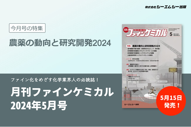 継続的な病害防除や持続可能な食糧生産のためには新たな農薬の探索・合成が重要！農薬の動向と研究開発を特集した『月刊ファインケミカル 2024年5月号』が5月15日に発売。