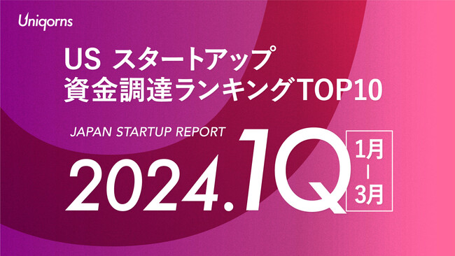 【アメリカ】2024年1Q（1月~3月）US スタートアップ資金調達ランキングTOP10スタートアップメディア「uniqorns（ユニコーンズ）」調査レポート