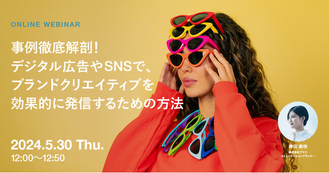 2024年5月30日（木）ウェビナー開催のお知らせ「事例徹底解剖！デジタル広告やSNSで、ブランドクリエイティブを効果的に発信するための方法」