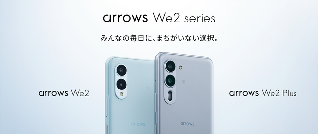 「みんなの毎日に、まちがいない選択。」arrows Weから2つの新機種「arrows We2 Plus F-51E」「arrows We2 F-52E」を発表