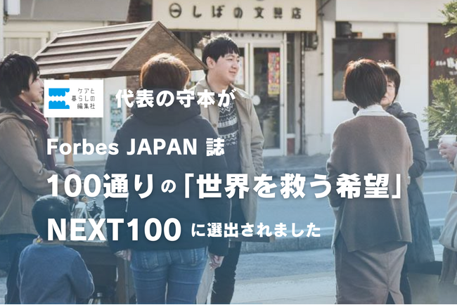 2024年4月発売のForbes JAPAN誌『100通りの「世界を救う希望」NEXT100』に、ケアと暮らしの編集社 代表理事の守本が選出されました。