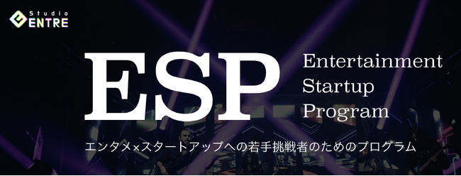 好きなことで起業したい！エンタメ×スタートアップに挑戦する人のためのプログラム「ESP」が募集開始【6/30〆切】