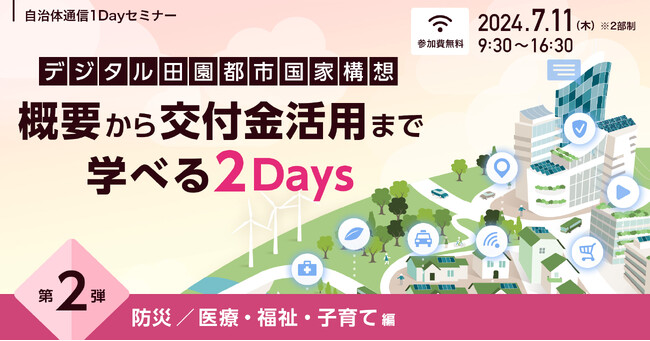 【参加者募集！2024年7月11日(木)開催】自治体通信1Dayセミナー「『デジタル田園都市国家構想』概要から交付金活用まで学べる2Days 第2弾 防災／医療・福祉・子育て編」を開催します