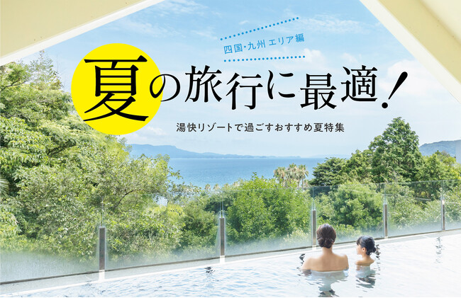 〔四国・九州エリア編〕夏の旅行に最適！湯快リゾートで過ごすおすすめ夏特集