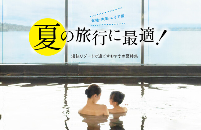 〔北陸・東海エリア編〕夏の旅行に最適！湯快リゾートで過ごすおすすめ夏特集