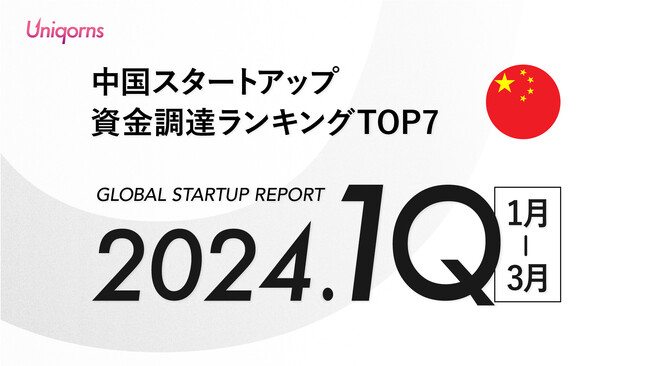 【中国】2024年1Q（1月~3月）スタートアップ資金調達ランキングTOP7 スタートアップメディア「uniqorns（ユニコーンズ）」調査レポート